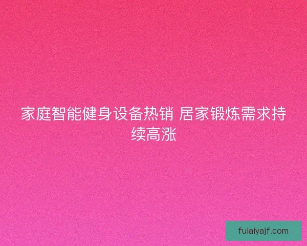 家庭智能健身设备热销 居家锻炼需求持续高涨